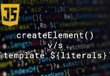 Javascript: createElement vs. template literals